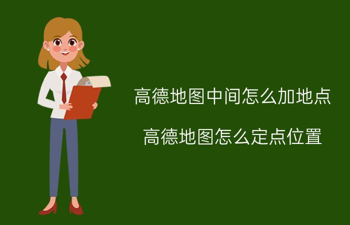 高德地图中间怎么加地点 高德地图怎么定点位置？